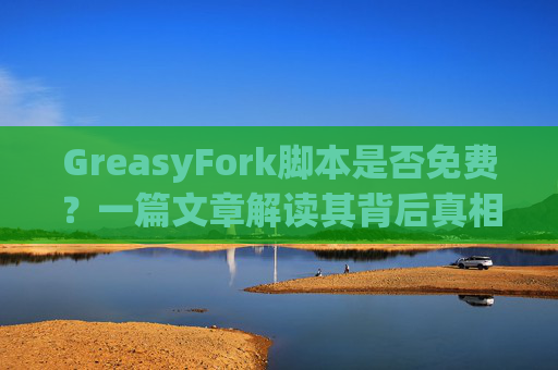 GreasyFork脚本是否免费？一篇文章解读其背后真相